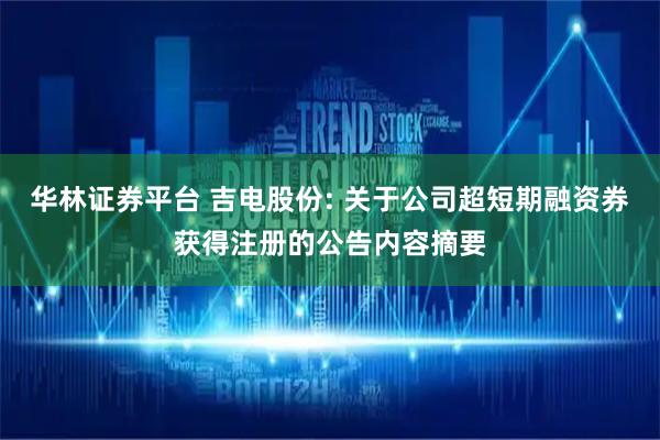 华林证券平台 吉电股份: 关于公司超短期融资券获得注册的公告内容摘要