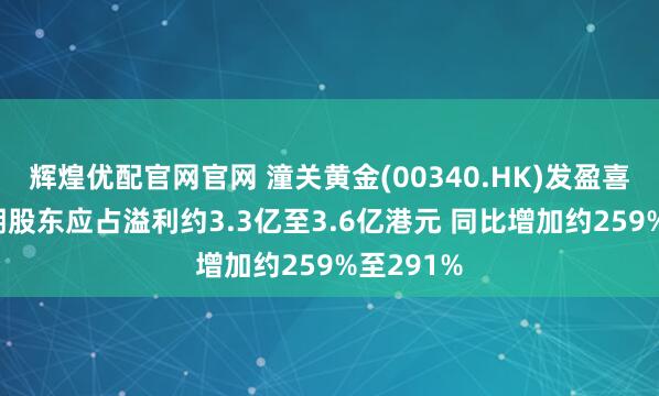 辉煌优配官网官网 潼关黄金(00340.HK)发盈喜 预期中期股东应占溢利约3.3亿至3.6亿港元 同比增加约259%至291%