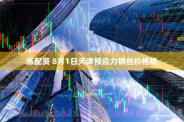 涨配资 8月1日天津预应力钢丝价格稳