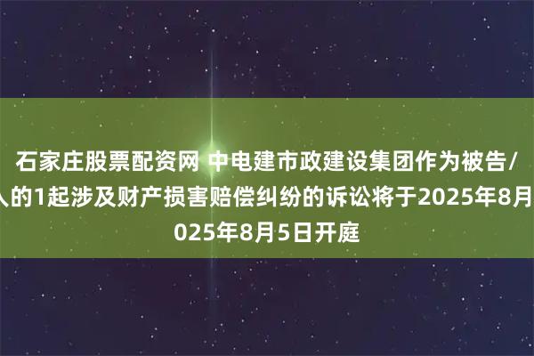 石家庄股票配资网 中电建市政建设集团作为被告/被上诉人的1起涉及财产损害赔偿纠纷的诉讼将于2025年8月5日开庭