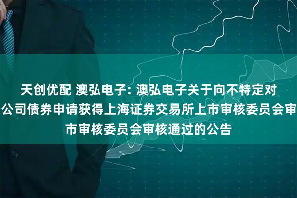 天创优配 澳弘电子: 澳弘电子关于向不特定对象发行可转换公司债券申请获得上海证券交易所上市审核委员会审核通过的公告
