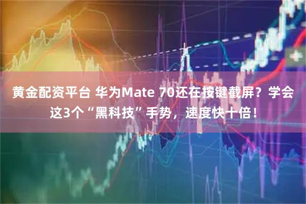 黄金配资平台 华为Mate 70还在按键截屏？学会这3个“黑科技”手势，速度快十倍！