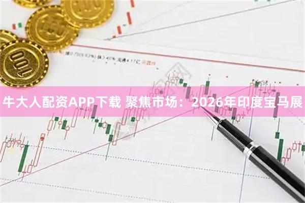牛大人配资APP下载 聚焦市场：2026年印度宝马展