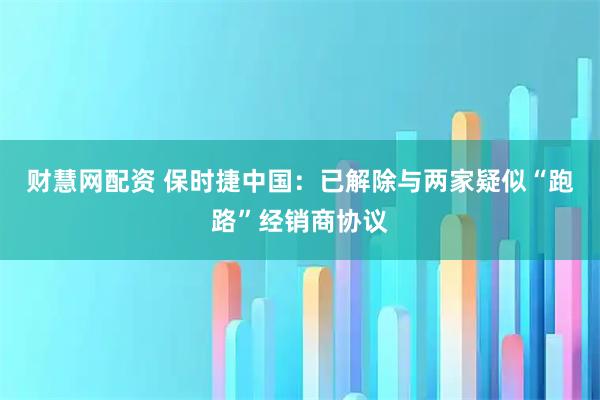 财慧网配资 保时捷中国：已解除与两家疑似“跑路”经销商协议