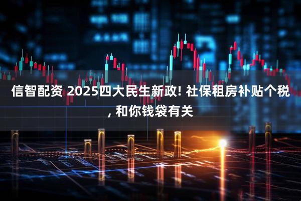 信智配资 2025四大民生新政! 社保租房补贴个税, 和你钱袋有关