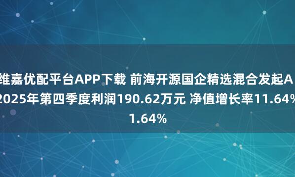 维嘉优配平台APP下载 前海开源国企精选混合发起A：2025年第四季度利润190.62万元 净值增长率11.64%