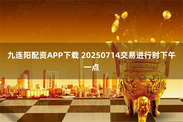 九连阳配资APP下载 20250714交易进行时下午一点