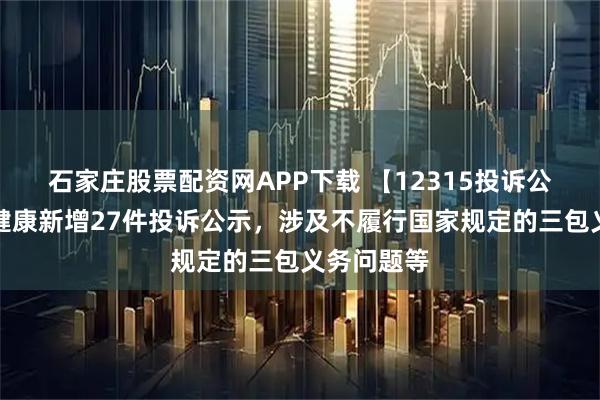 石家庄股票配资网APP下载 【12315投诉公示】阿里健康新增27件投诉公示，涉及不履行国家规定的三包义务问题等
