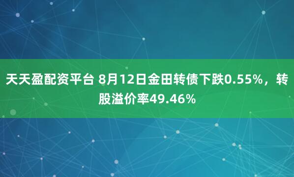 天天盈配资平台 8月12日金田转债下跌0.55%，转股溢价率49.46%
