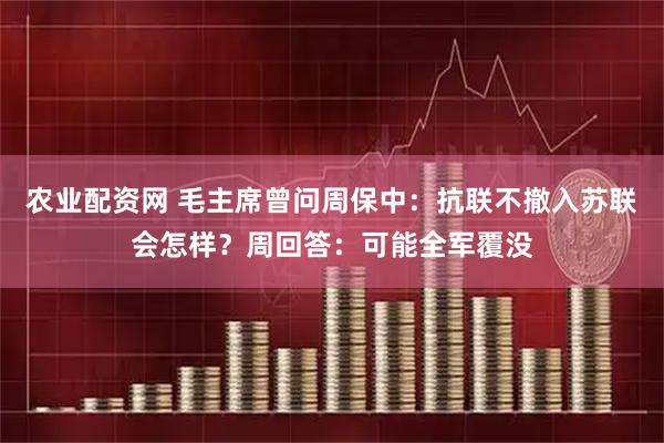 农业配资网 毛主席曾问周保中:抗联不撤入苏联会怎样?周回答:可能全军覆没